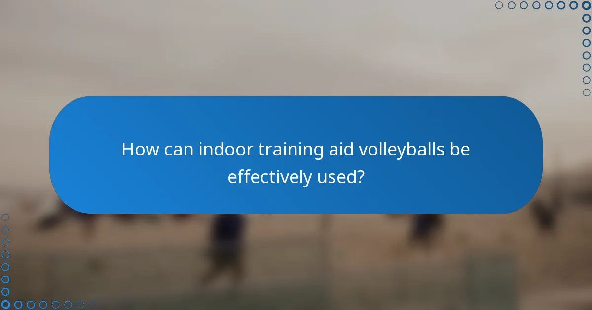 How can indoor training aid volleyballs be effectively used?