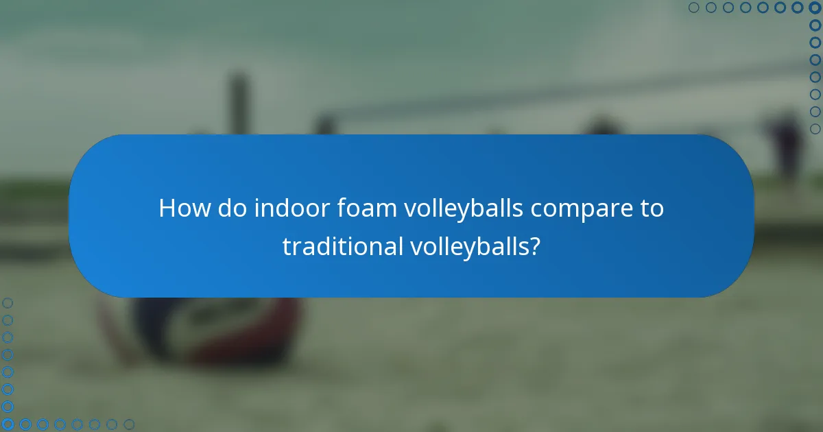 How do indoor foam volleyballs compare to traditional volleyballs?