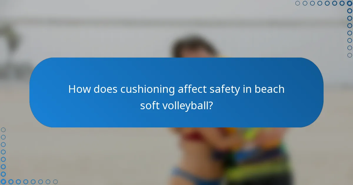 How does cushioning affect safety in beach soft volleyball?