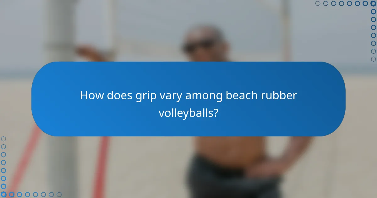 How does grip vary among beach rubber volleyballs?