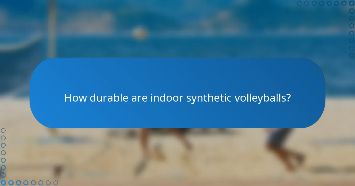 How durable are indoor synthetic volleyballs?