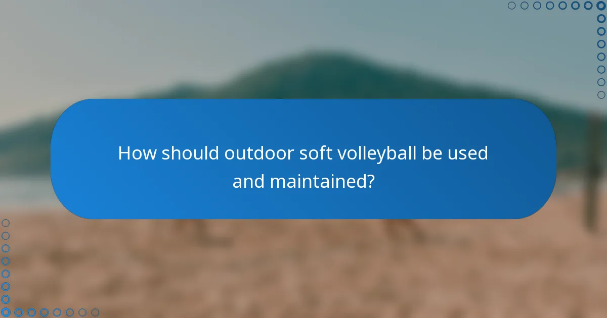 How should outdoor soft volleyball be used and maintained?