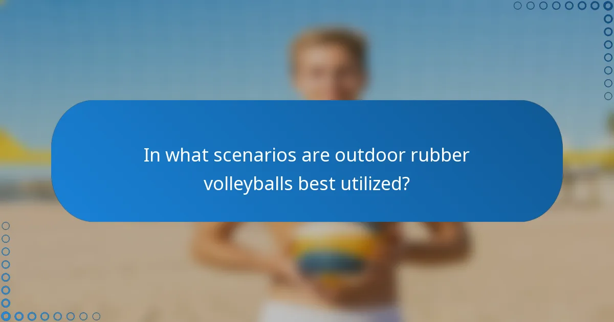In what scenarios are outdoor rubber volleyballs best utilized?