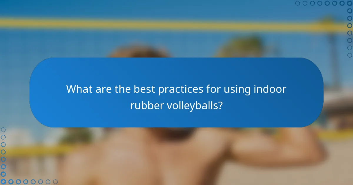 What are the best practices for using indoor rubber volleyballs?