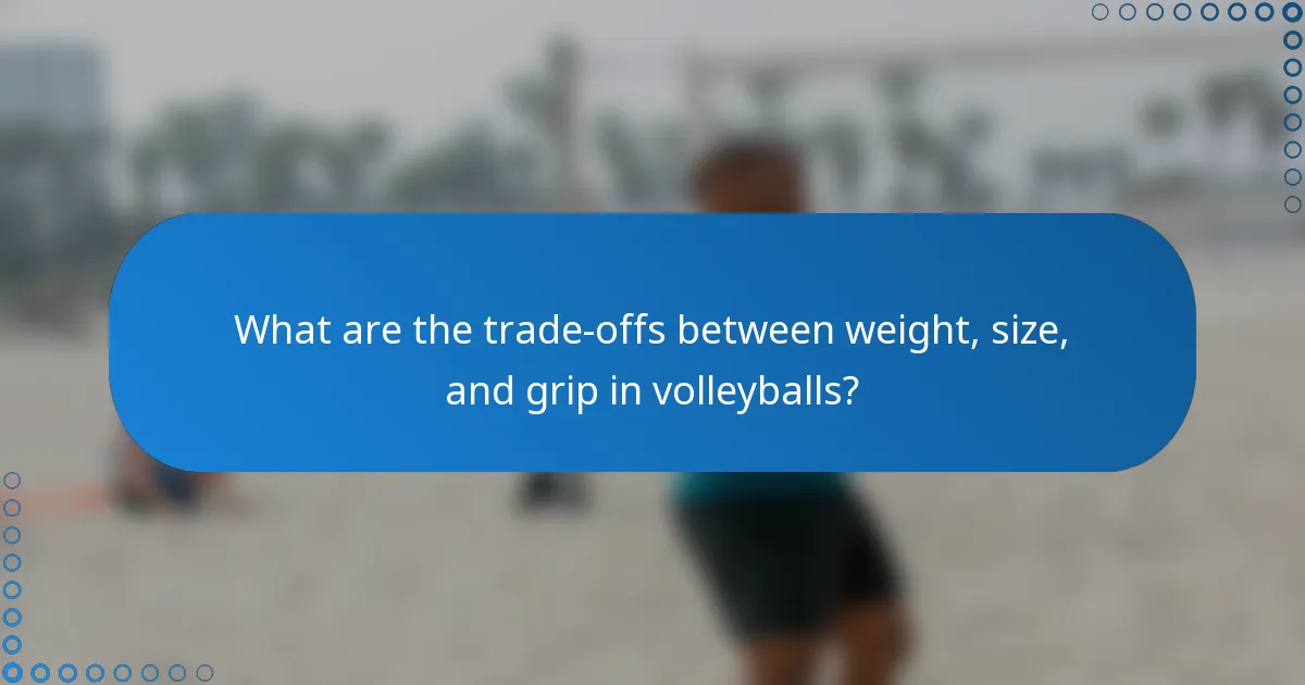 What are the trade-offs between weight, size, and grip in volleyballs?