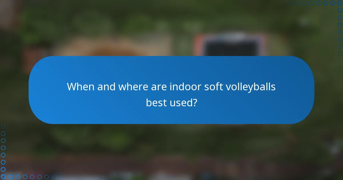 When and where are indoor soft volleyballs best used?