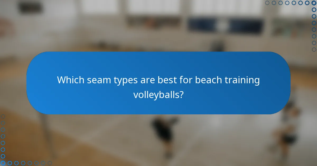 Which seam types are best for beach training volleyballs?