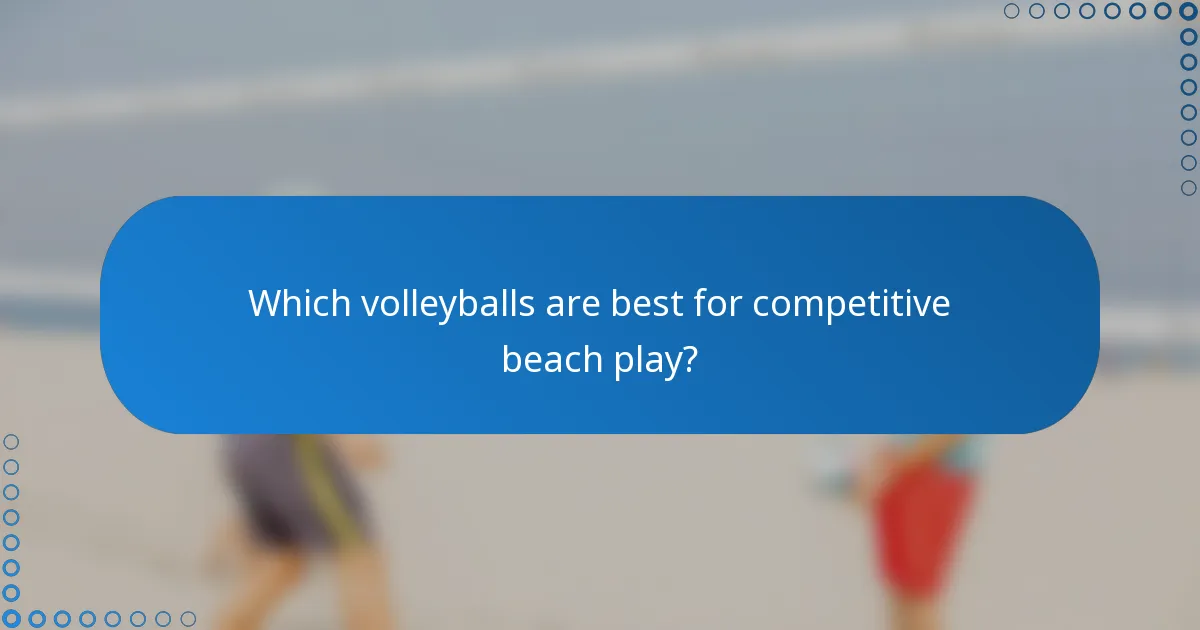 Which volleyballs are best for competitive beach play?
